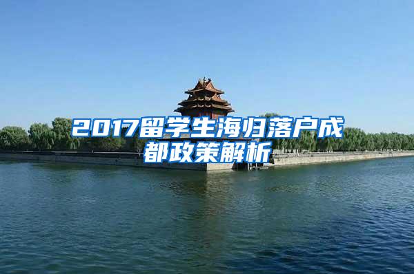 2017留学生海归落户成都政策解析