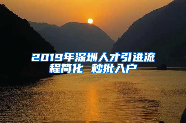 2019年深圳人才引进流程简化 秒批入户