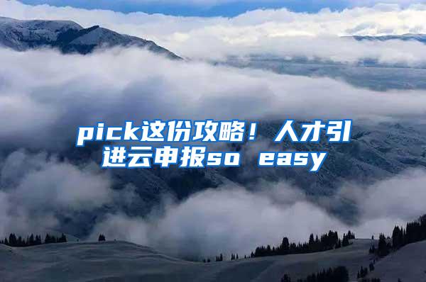 pick这份攻略！人才引进云申报so easy