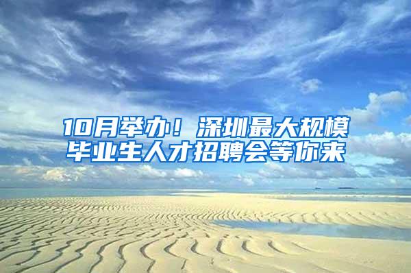 10月举办！深圳最大规模毕业生人才招聘会等你来