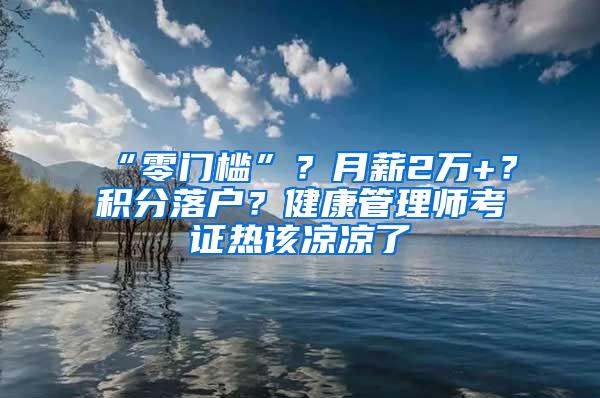 “零门槛”？月薪2万+？积分落户？健康管理师考证热该凉凉了