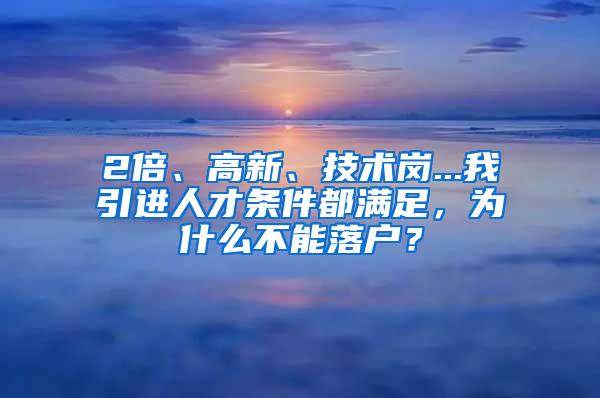 2倍、高新、技术岗...我引进人才条件都满足，为什么不能落户？