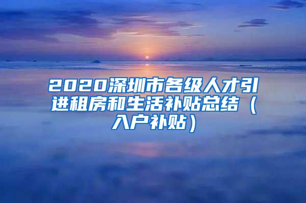 2020深圳市各级人才引进租房和生活补贴总结（入户补贴）