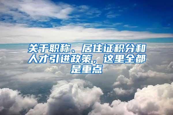 关于职称、居住证积分和人才引进政策，这里全都是重点→