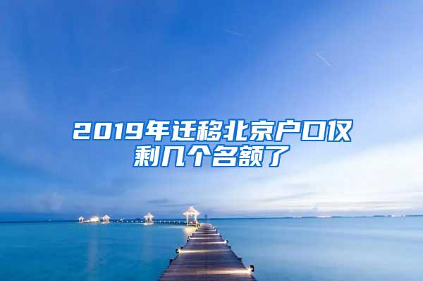 2019年迁移北京户口仅剩几个名额了