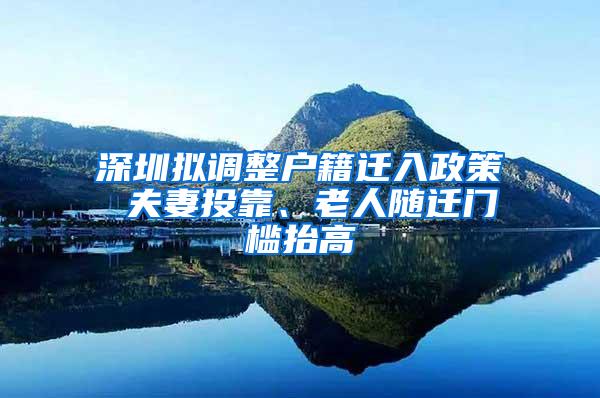 深圳拟调整户籍迁入政策 夫妻投靠、老人随迁门槛抬高