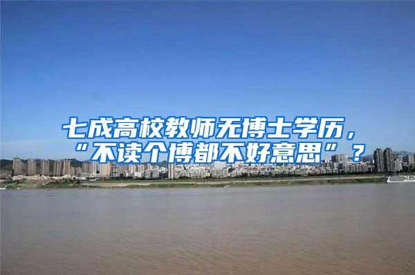 七成高校教师无博士学历，“不读个博都不好意思”？