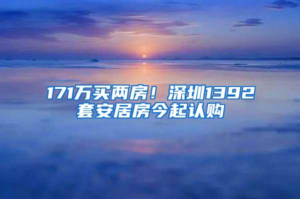 171万买两房！深圳1392套安居房今起认购