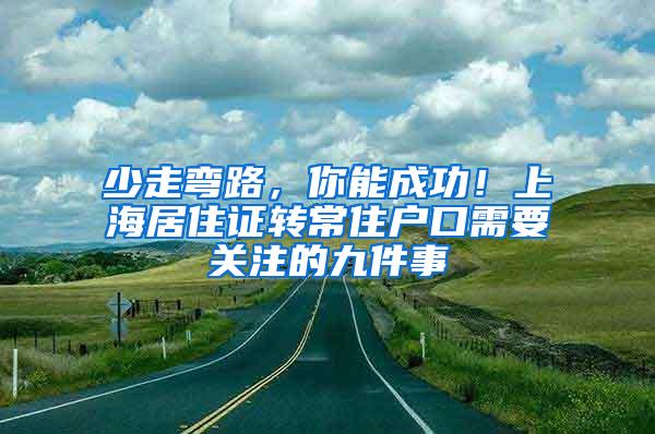 少走弯路，你能成功！上海居住证转常住户口需要关注的九件事