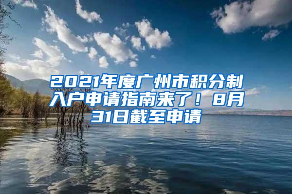 2021年度广州市积分制入户申请指南来了！8月31日截至申请