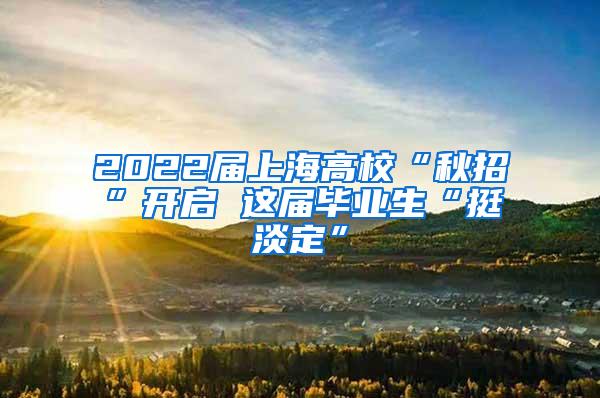 2022届上海高校“秋招”开启 这届毕业生“挺淡定”