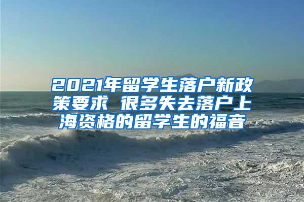 2021年留学生落户新政策要求 很多失去落户上海资格的留学生的福音