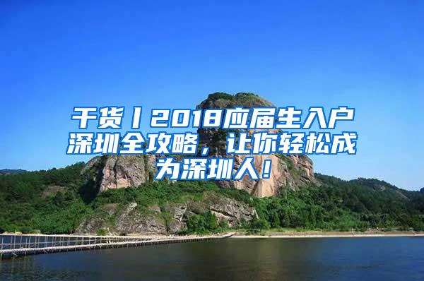 干货丨2018应届生入户深圳全攻略，让你轻松成为深圳人！