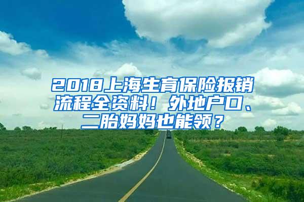 2018上海生育保险报销流程全资料！外地户口、二胎妈妈也能领？