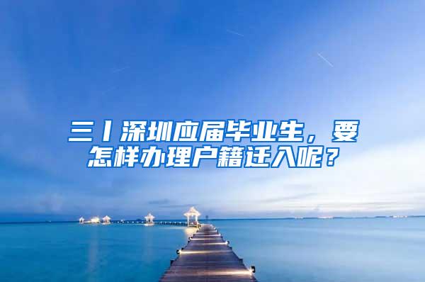 三丨深圳应届毕业生，要怎样办理户籍迁入呢？