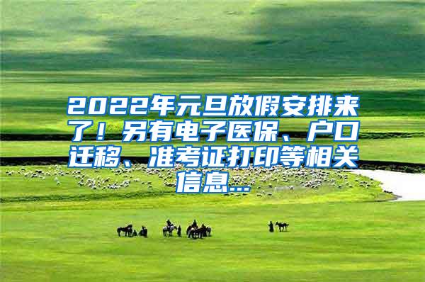 2022年元旦放假安排来了！另有电子医保、户口迁移、准考证打印等相关信息...