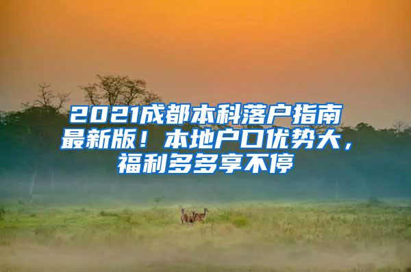 2021成都本科落户指南最新版！本地户口优势大，福利多多享不停