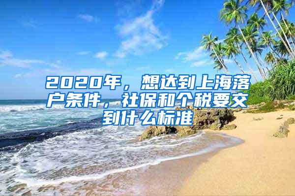 2020年，想达到上海落户条件，社保和个税要交到什么标准