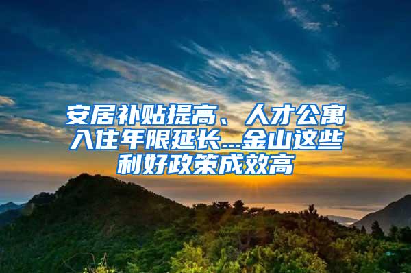 安居补贴提高、人才公寓入住年限延长...金山这些利好政策成效高