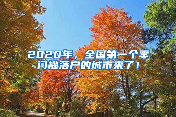 2020年，全国第一个零门槛落户的城市来了！