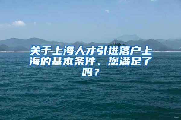 关于上海人才引进落户上海的基本条件、您满足了吗？