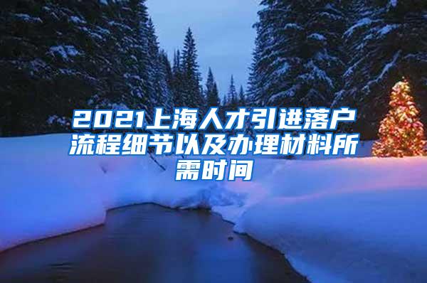 2021上海人才引进落户流程细节以及办理材料所需时间