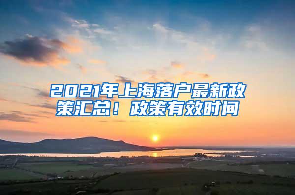 2021年上海落户最新政策汇总！政策有效时间