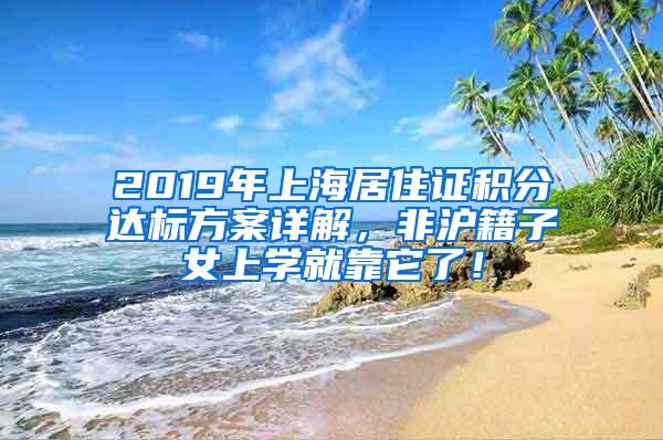 2019年上海居住证积分达标方案详解，非沪籍子女上学就靠它了！