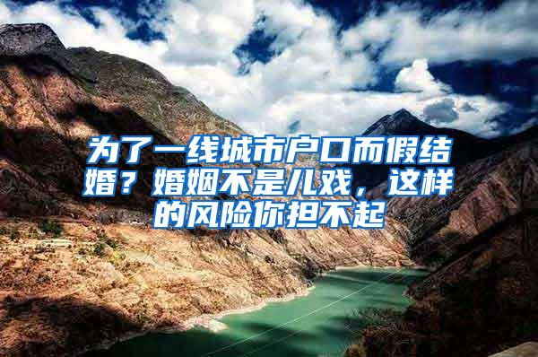 为了一线城市户口而假结婚？婚姻不是儿戏，这样的风险你担不起