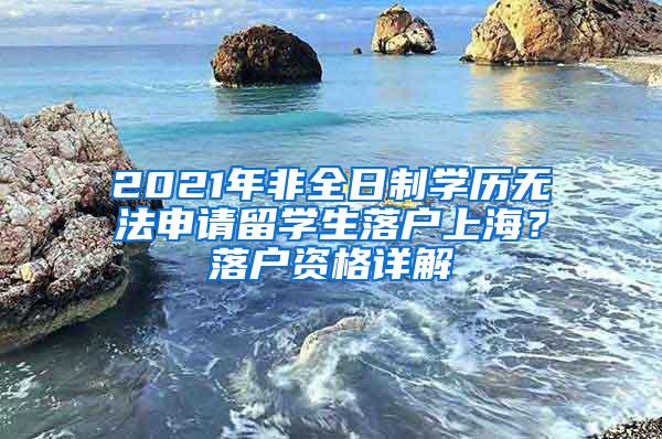 2021年非全日制学历无法申请留学生落户上海？落户资格详解