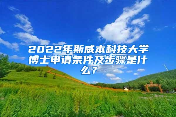 2022年斯威本科技大学博士申请条件及步骤是什么？