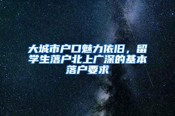 大城市户口魅力依旧，留学生落户北上广深的基本落户要求