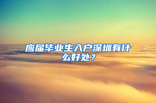 应届毕业生入户深圳有什么好处？