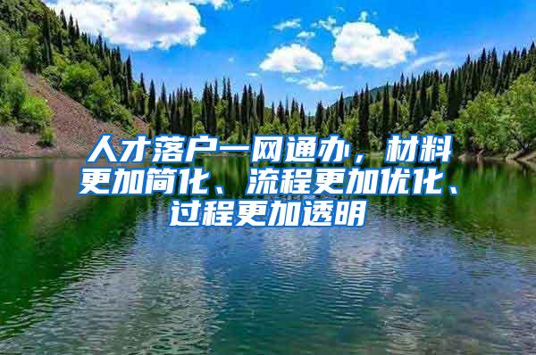 人才落户一网通办，材料更加简化、流程更加优化、过程更加透明