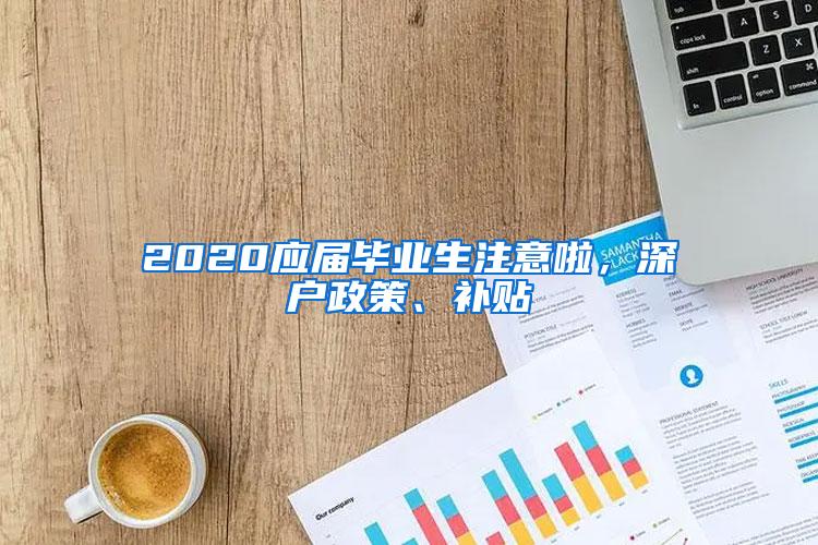 2020应届毕业生注意啦，深户政策、补贴