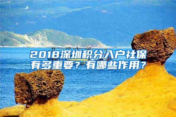 2018深圳积分入户社保有多重要？有哪些作用？