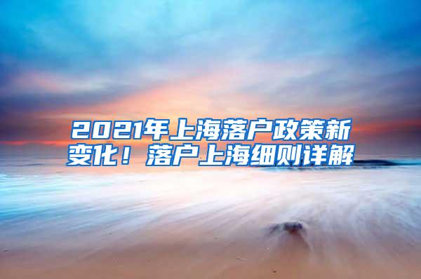 2021年上海落户政策新变化！落户上海细则详解