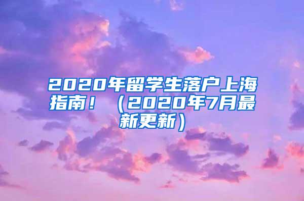 2020年留学生落户上海指南！（2020年7月最新更新）