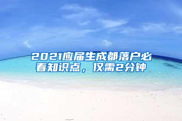 2021应届生成都落户必看知识点，仅需2分钟