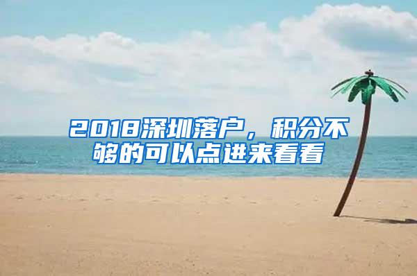 2018深圳落户，积分不够的可以点进来看看