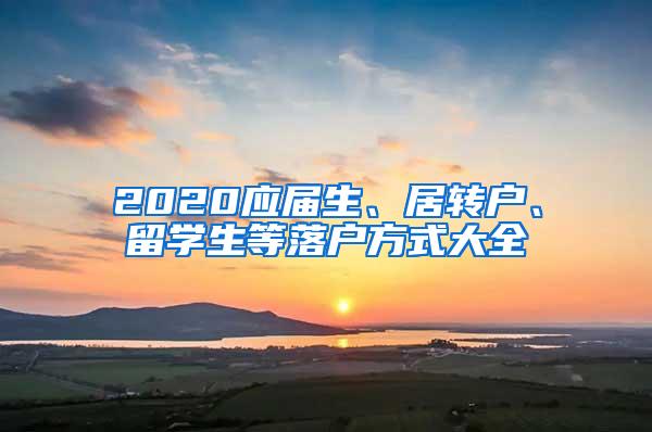 2020应届生、居转户、留学生等落户方式大全