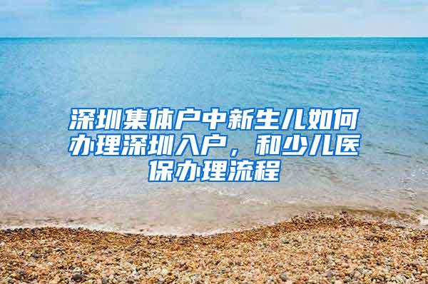 深圳集体户中新生儿如何办理深圳入户，和少儿医保办理流程