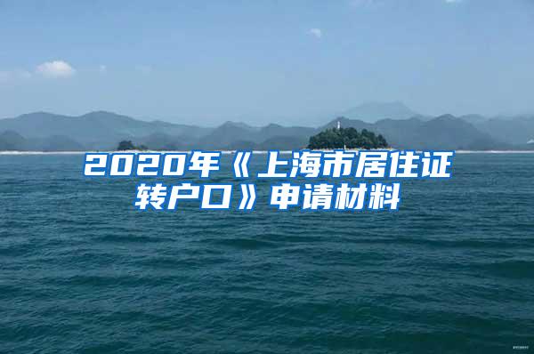 2020年《上海市居住证转户口》申请材料