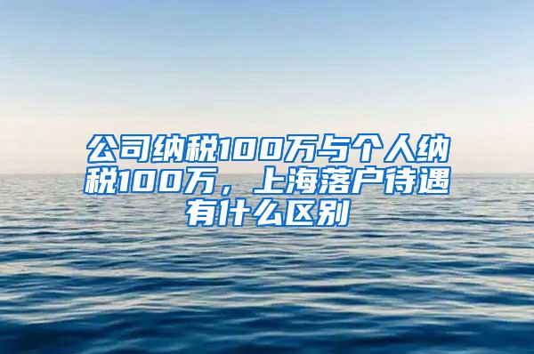 公司纳税100万与个人纳税100万，上海落户待遇有什么区别