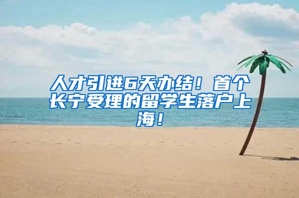 人才引进6天办结！首个长宁受理的留学生落户上海！