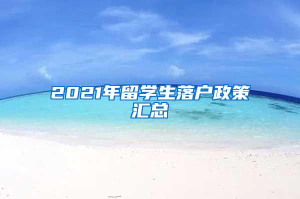 2021年留学生落户政策汇总