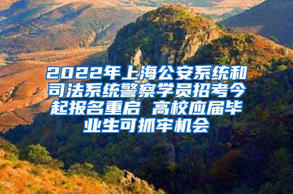 2022年上海公安系统和司法系统警察学员招考今起报名重启 高校应届毕业生可抓牢机会