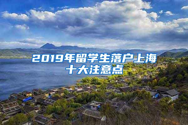 2019年留学生落户上海十大注意点