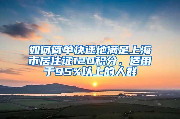 如何简单快速地满足上海市居住证120积分，适用于95%以上的人群