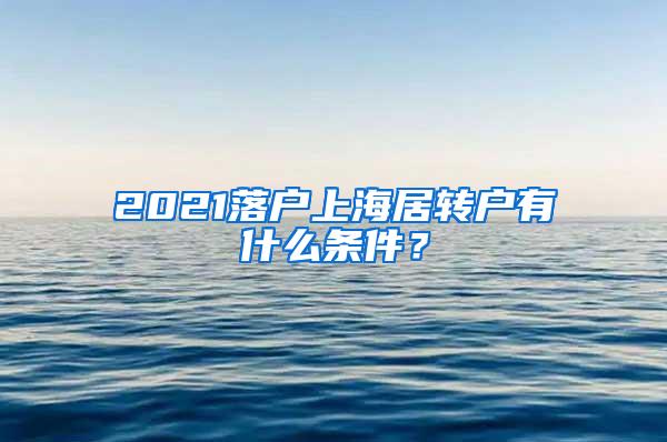 2021落户上海居转户有什么条件？